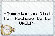 ?Aumentarían Ninis Por Rechazo De La <b>UASLP</b>?