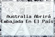 Australia Abrirá Embajada En El País