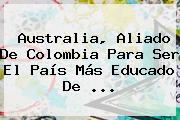 <b>Australia</b>, Aliado De <b>Colombia</b> Para Ser El País Más Educado De ...