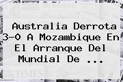 Australia Derrota 3-0 A Mozambique En El Arranque Del <b>Mundial De</b> ...