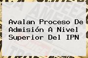 Avalan Proceso De Admisión A Nivel Superior Del <b>IPN</b>