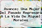 Avance: Una Mujer Del Pasado Regresará A La Vida De Miguel <b>Morales</b>