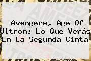 <b>Avengers</b>, <b>Age Of Ultron</b>: Lo Que Verás En La Segunda Cinta