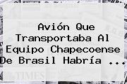 <b>Avión</b> Que Transportaba Al Equipo <b>Chapecoense</b> De Brasil Habría ...