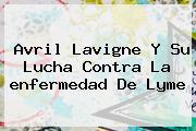 Avril Lavigne Y Su Lucha Contra La <b>enfermedad De Lyme</b>
