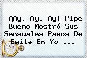 Ver ay ay ay pipe bueno mostro sus sensuales pasos de baile en yo ¡Ay, Ay, Ay! Pipe Bueno Mostró Sus Sensuales Pasos De Baile En <b>Yo</b> ...