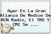 Ayer En La Gran Alianza De Medios De <b>RCN Radio</b>, El TRO Y CMI Se <b>...</b>