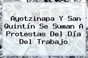 Ayotzinapa Y San Quintín Se Suman A Protestas Del <b>Día Del Trabajo</b>