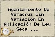 Ayuntamiento De Veracruz Sin Variación En Aplicación De <b>Ley Seca</b> ...