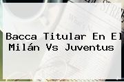 Bacca Titular En El <b>Milán Vs Juventus</b>