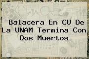 <b>Balacera En CU</b> De La <b>UNAM</b> Termina Con Dos Muertos