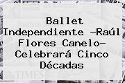 Ballet Independiente ?Raúl <b>Flores</b> Canelo? Celebrará Cinco Décadas