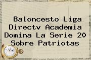 Baloncesto Liga <b>Directv</b> Academia Domina La Serie 20 Sobre Patriotas