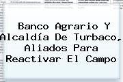 <b>Banco Agrario</b> Y Alcaldía De Turbaco, Aliados Para Reactivar El Campo