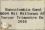 <b>Bancolombia</b> Ganó $604 Mil Millones Al Tercer Trimestre De 2016