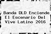 Banda DLD Enciende El Escenario Del <b>Vive Latino 2016</b>
