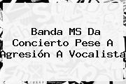 <b>Banda MS</b> Da Concierto Pese A Agresión A Vocalista