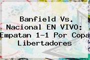 Banfield Vs. Nacional EN VIVO: Empatan 1-1 Por <b>Copa Libertadores</b>