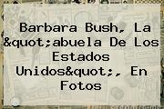 <b>Barbara Bush</b>, La "abuela De Los Estados Unidos", En Fotos