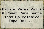 Barbie <b>Vélez</b> Volvió A Posar Para Gente Tras La Polémica Tapa Del ...