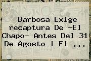 Barbosa Exige <b>recaptura</b> De ?El <b>Chapo</b>? Antes Del 31 De Agosto | El <b>...</b>