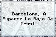 <b>Barcelona</b>, A Superar La Baja De Messi