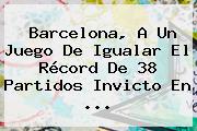 <b>Barcelona</b>, A Un Juego De Igualar El Récord De 38 Partidos Invicto En ...