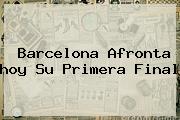 <b>Barcelona</b> Afronta <b>hoy</b> Su Primera Final