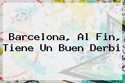 <b>Barcelona</b>, Al Fin, Tiene Un Buen Derbi