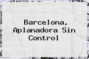 <b>Barcelona</b>, Aplanadora Sin Control