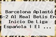 <b>Barcelona</b> Aplastó 6-2 Al Real Betis En Inicio De Liga Española | El ...