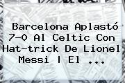 <b>Barcelona</b> Aplastó 7-0 Al Celtic Con Hat-trick De Lionel Messi | El ...