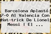 <b>Barcelona</b> Aplastó 7-0 Al <b>Valencia</b> Con Hat-trick De Lionel Messi | El <b>...</b>