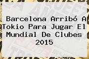 Barcelona Arribó A Tokio Para Jugar El <b>Mundial De Clubes 2015</b>