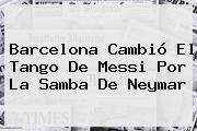 <b>Barcelona</b> Cambió El Tango De Messi Por La Samba De Neymar