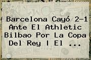 <b>Barcelona</b> Cayó 2-1 Ante El Athletic Bilbao Por La Copa Del Rey | El ...