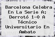 <b>Barcelona</b> Celebra En La Serie A: Derrotó 1-0 A Técnico Universitario En Ambato
