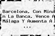 <b>Barcelona</b>, Con Mina En La Banca, Vence A Málaga Y Aumenta A ...