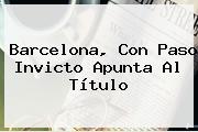 <b>Barcelona</b>, Con Paso Invicto Apunta Al Título