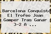 <b>Barcelona</b> Conquistó El Trofeo Joan Gamper Tras Ganar 3-2 A ...
