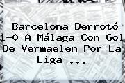 <b>Barcelona</b> Derrotó 1-0 A Málaga Con Gol De Vermaelen Por La Liga <b>...</b>