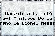 <b>Barcelona</b> Derrotó 2-1 A <b>Alavés</b> De La Mano De Lionel Messi