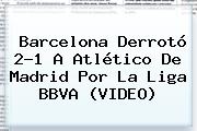 <b>Barcelona</b> Derrotó 2-1 A <b>Atlético De Madrid</b> Por La Liga BBVA (VIDEO)