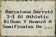 <b>Barcelona</b> Derrotó 3-1 Al <b>Athletic Bilbao</b> Y Avanzó A Semifinales De <b>...</b>
