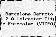<b>Barcelona</b> Derrotó 4-2 A <b>Leicester</b> City En Estocolmo (VIDEO)