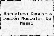 <b>Barcelona</b> Descarta Lesión Muscular De Messi