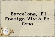 <b>Barcelona</b>, El Enemigo Vivió En Casa