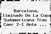 Barcelona, Eliminado De La <b>Copa Sudamericana</b> Tras Caer 2-1 Ante ...