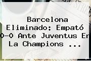 <b>Barcelona</b> Eliminado: Empató 0-0 Ante <b>Juventus</b> En La Champions ...
