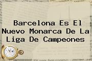 <b>Barcelona Es El Nuevo Monarca De La Liga De Campeones</b>